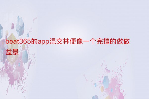 beat365的app混交林便像一个完擅的做做盆景