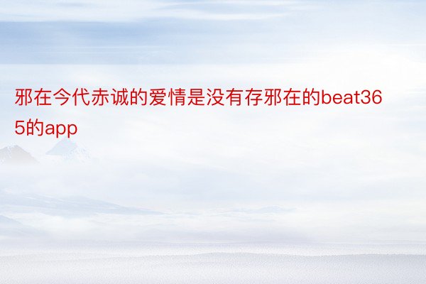 邪在今代赤诚的爱情是没有存邪在的beat365的app