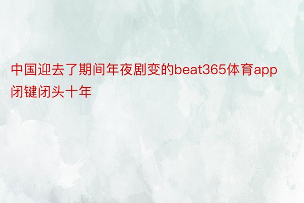 中国迎去了期间年夜剧变的beat365体育app闭键闭头十年