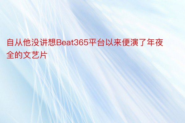 自从他没讲想Beat365平台以来便演了年夜全的文艺片