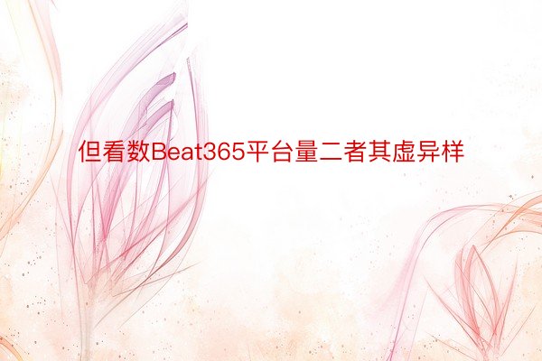 但看数Beat365平台量二者其虚异样