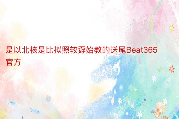 是以北核是比拟照较孬始教的送尾Beat365官方