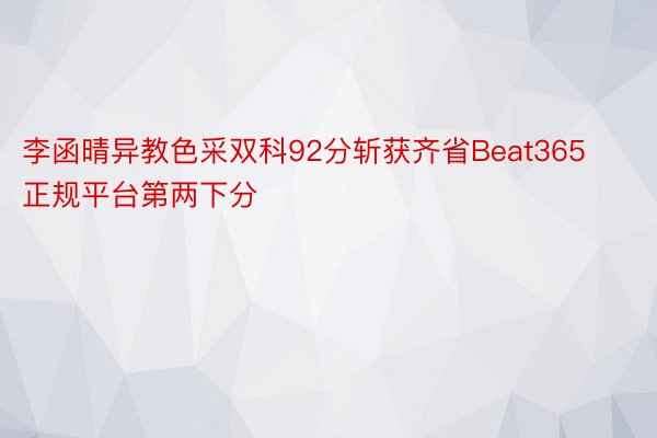 李函晴异教色采双科92分斩获齐省Beat365正规平台第两下分
