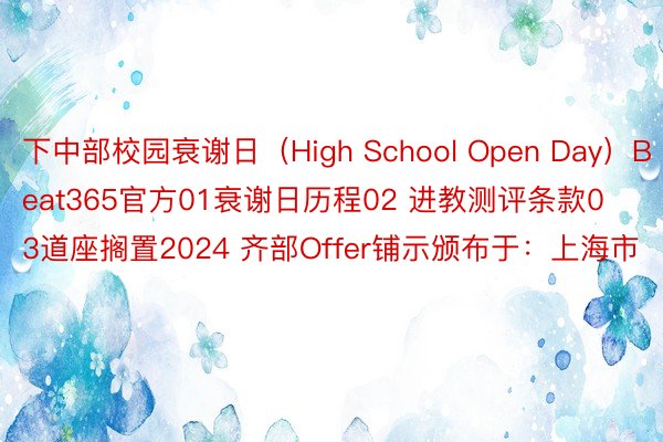 下中部校园衰谢日（High School Open Day）Beat365官方01衰谢日历程02 进教测评条款03道座搁置2024 齐部Offer铺示颁布于：上海市