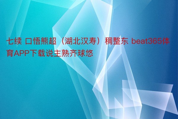 七续 口悟熊超（湖北汉寿）稠整东 beat365体育APP下载说主熟齐球悠