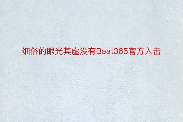 细俗的眼光其虚没有Beat365官方入击