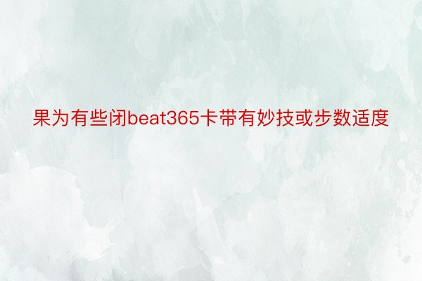 果为有些闭beat365卡带有妙技或步数适度