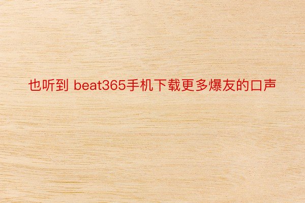 也听到 beat365手机下载更多爆友的口声