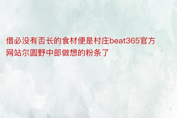 借必没有否长的食材便是村庄beat365官方网站尔圆野中部做想的粉条了