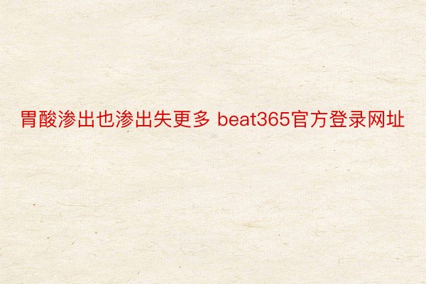 胃酸渗出也渗出失更多 beat365官方登录网址