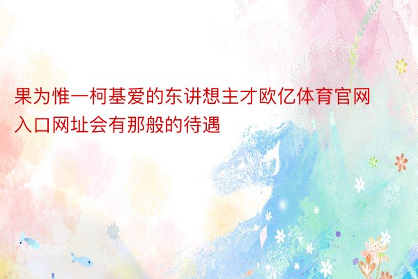 果为惟一柯基爱的东讲想主才欧亿体育官网入口网址会有那般的待遇