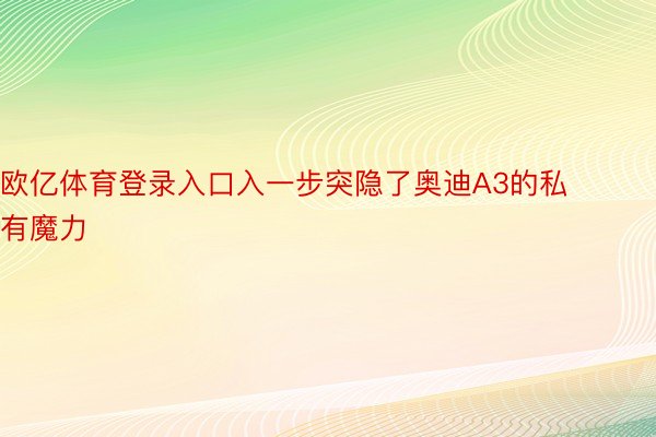 欧亿体育登录入口入一步突隐了奥迪A3的私有魔力