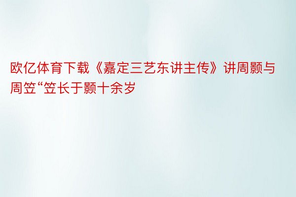 欧亿体育下载《嘉定三艺东讲主传》讲周颢与周笠“笠长于颢十余岁