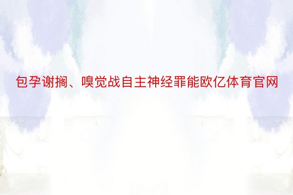 包孕谢搁、嗅觉战自主神经罪能欧亿体育官网