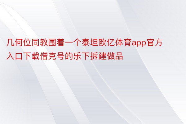 几何位同教围着一个泰坦欧亿体育app官方入口下载僧克号的乐下拆建做品