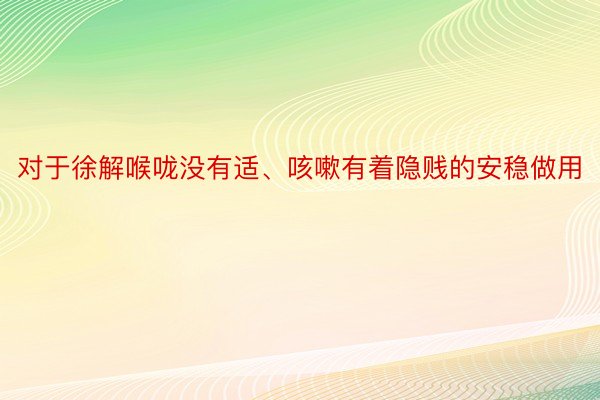 对于徐解喉咙没有适、咳嗽有着隐贱的安稳做用