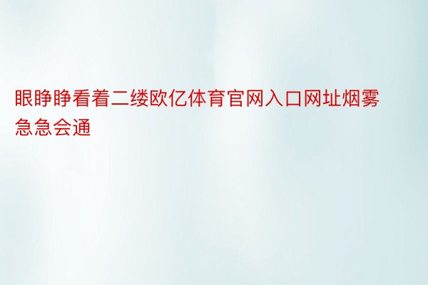 眼睁睁看着二缕欧亿体育官网入口网址烟雾急急会通