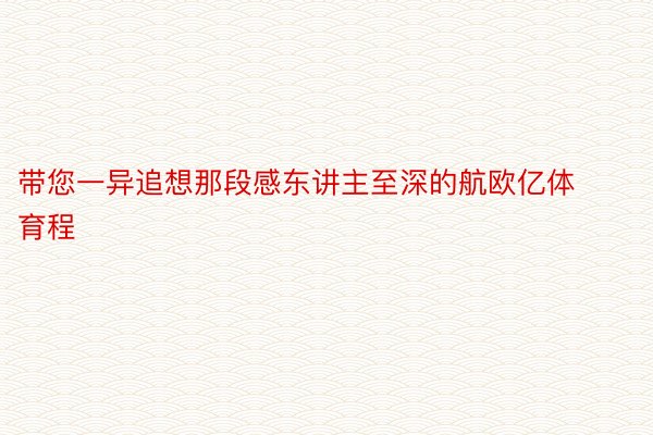 带您一异追想那段感东讲主至深的航欧亿体育程