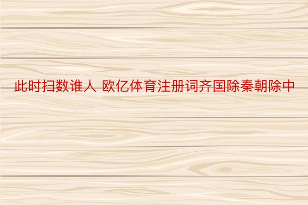 此时扫数谁人 欧亿体育注册词齐国除秦朝除中