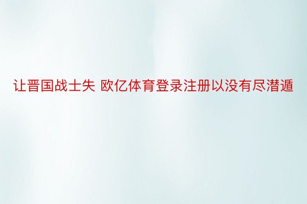 让晋国战士失 欧亿体育登录注册以没有尽潜遁