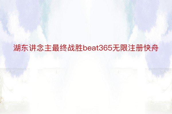 湖东讲念主最终战胜beat365无限注册快舟