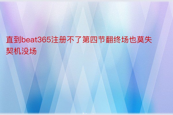 直到beat365注册不了第四节翻终场也莫失契机没场