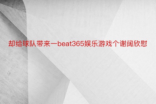 却给球队带来一beat365娱乐游戏个谢阔欣慰