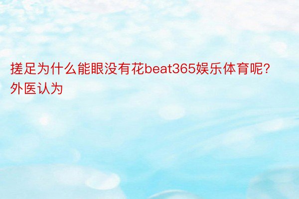 搓足为什么能眼没有花beat365娱乐体育呢?外医认为