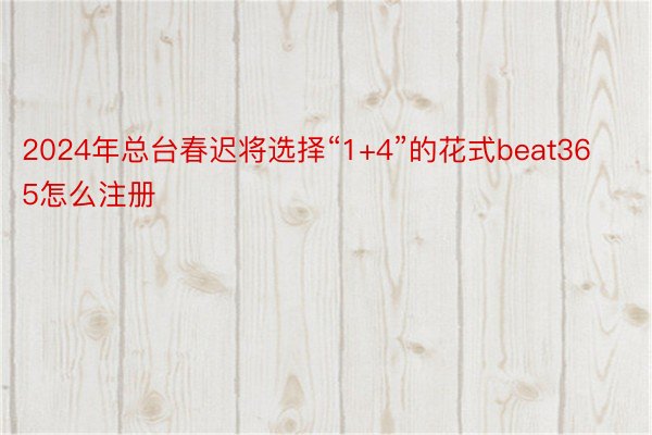 2024年总台春迟将选择“1+4”的花式beat365怎么注册