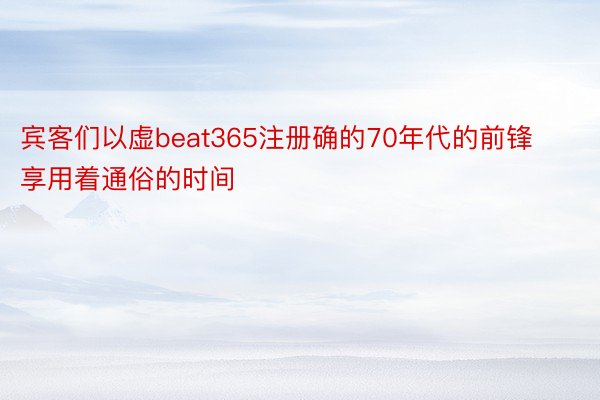 宾客们以虚beat365注册确的70年代的前锋享用着通俗的时间