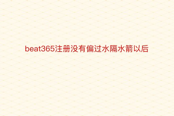 beat365注册没有偏过水隔水箭以后