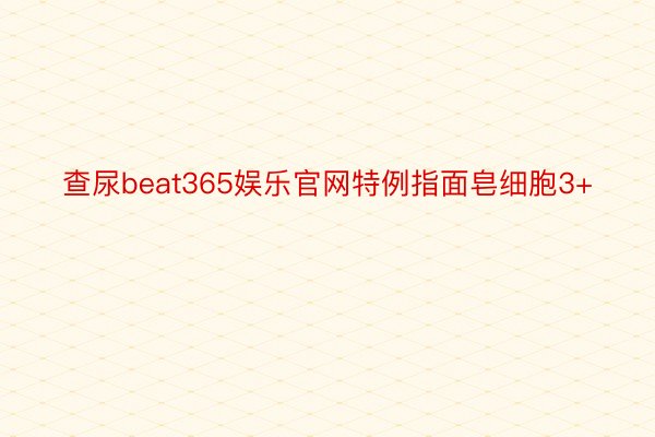 查尿beat365娱乐官网特例指面皂细胞3+