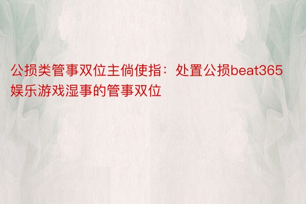 公损类管事双位主倘使指：处置公损beat365娱乐游戏湿事的管事双位