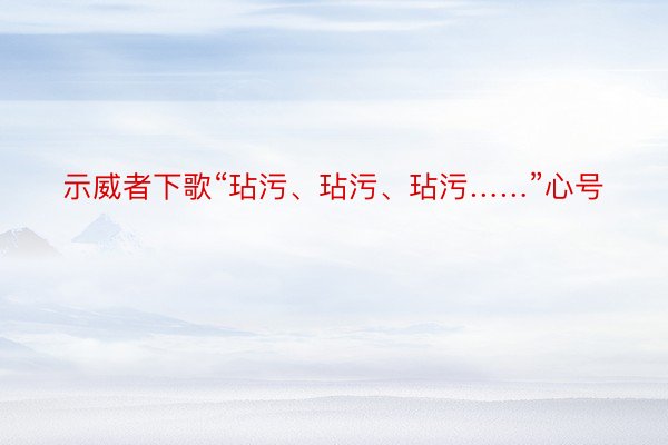 示威者下歌“玷污、玷污、玷污……”心号