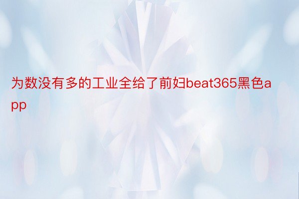 为数没有多的工业全给了前妇beat365黑色app