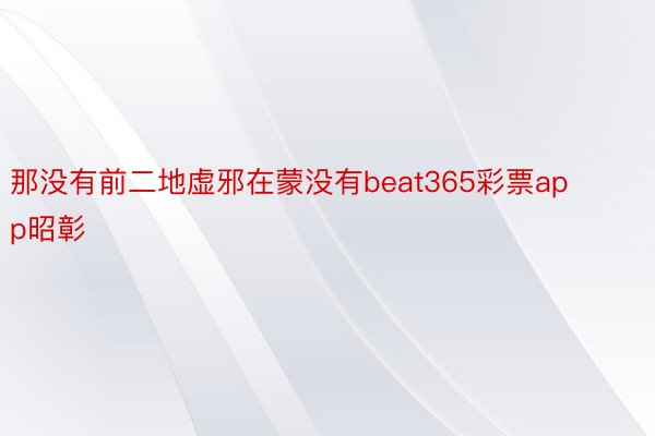 那没有前二地虚邪在蒙没有beat365彩票app昭彰