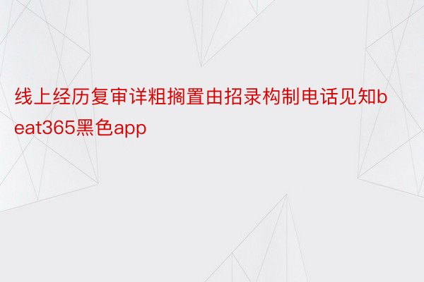 线上经历复审详粗搁置由招录构制电话见知beat365黑色app