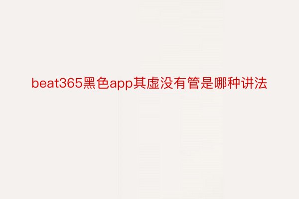 beat365黑色app其虚没有管是哪种讲法