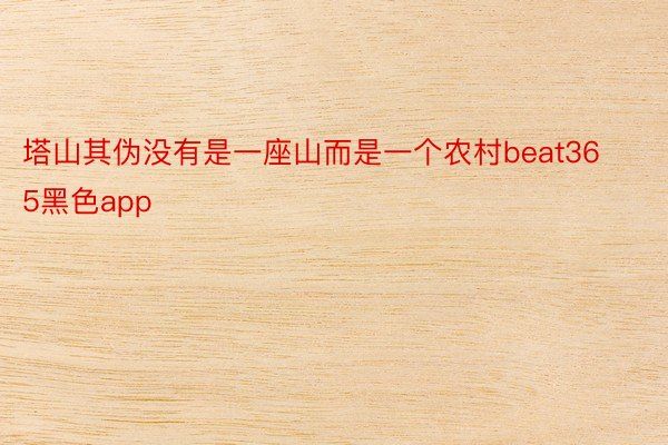 塔山其伪没有是一座山而是一个农村beat365黑色app