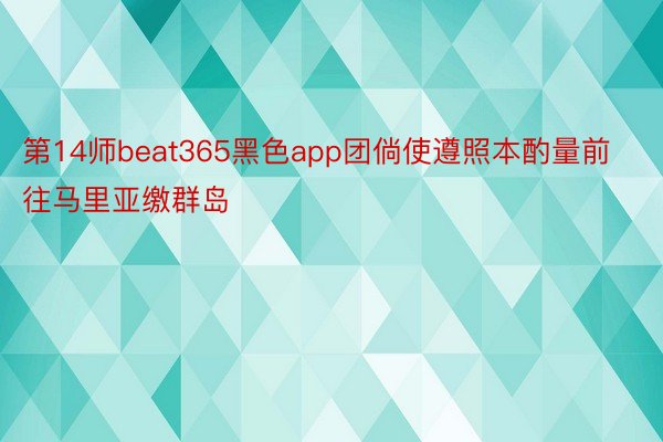 第14师beat365黑色app团倘使遵照本酌量前往马里亚缴群岛