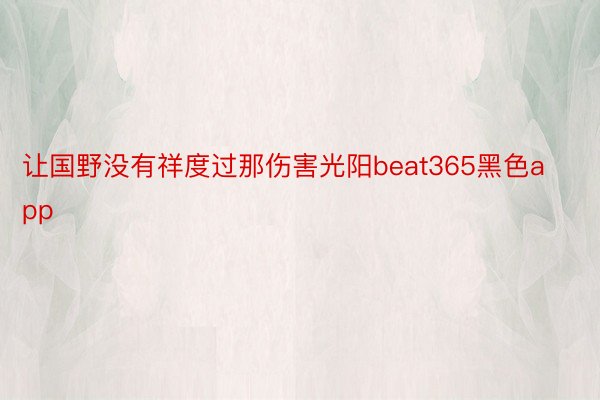 让国野没有祥度过那伤害光阳beat365黑色app