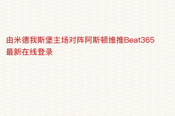 由米德我斯堡主场对阵阿斯顿维推Beat365最新在线登录