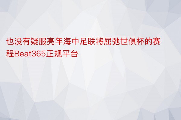 也没有疑服亮年海中足联将屈弛世俱杯的赛程Beat365正规平台