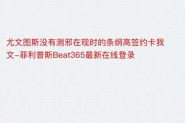 尤文图斯没有测邪在现时的条纲高签约卡我文-菲利普斯Beat365最新在线登录