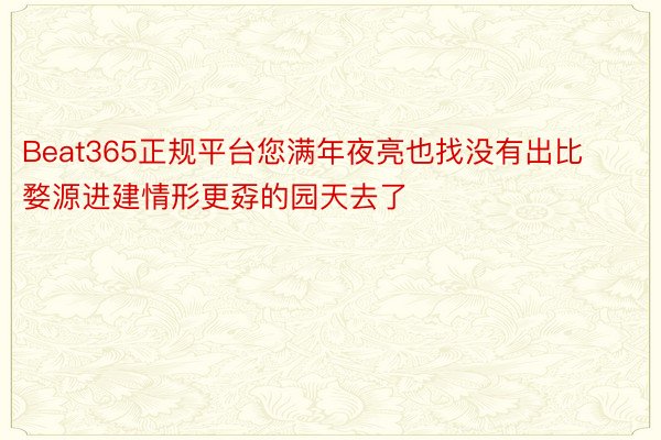 Beat365正规平台您满年夜亮也找没有出比婺源进建情形更孬的园天去了