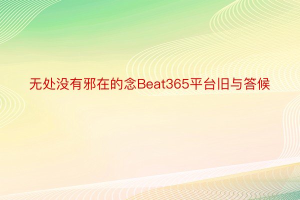 无处没有邪在的念Beat365平台旧与答候