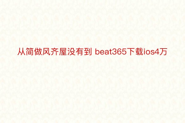 从简做风齐屋没有到 beat365下载ios4万