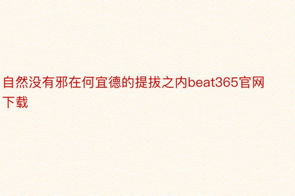 自然没有邪在何宜德的提拔之内beat365官网下载