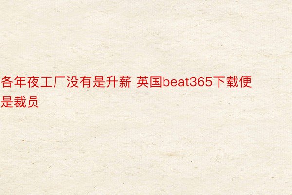 各年夜工厂没有是升薪 英国beat365下载便是裁员