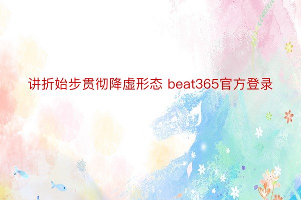 讲折始步贯彻降虚形态 beat365官方登录